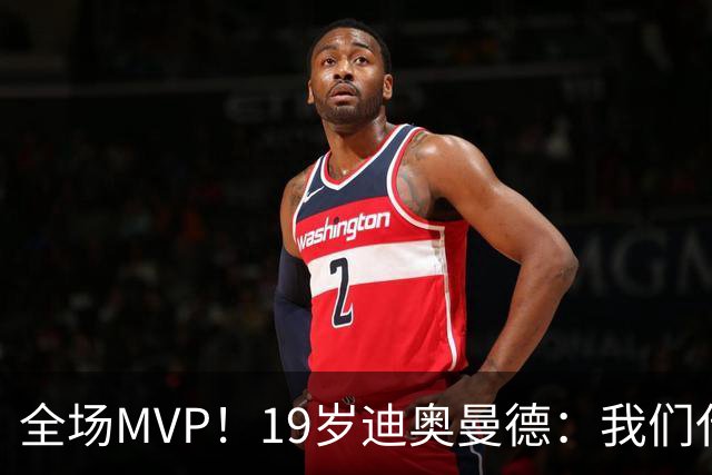 全场MVP！19岁迪奥曼德：我们代表3300万民众 会拼尽一切书写历史