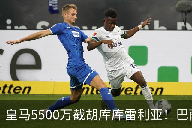 皇马5500万截胡库库雷利亚！巴萨马竞全白忙活，西甲格局一夜变天