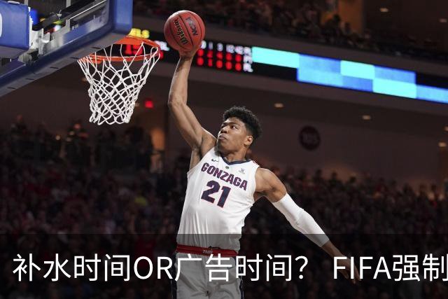 补水时间OR广告时间？ FIFA强制设置补水时间遭多方质疑