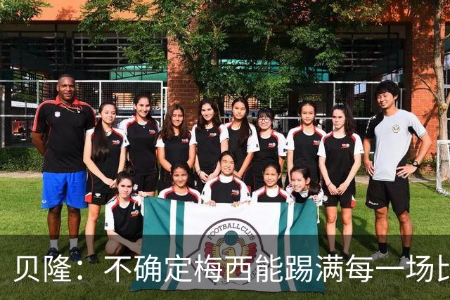 贝隆：不确定梅西能踢满每一场比赛，我认为他需要得到帮助